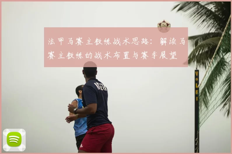 法甲马赛主教练战术思路：解读马赛主教练的战术布置与赛季展望