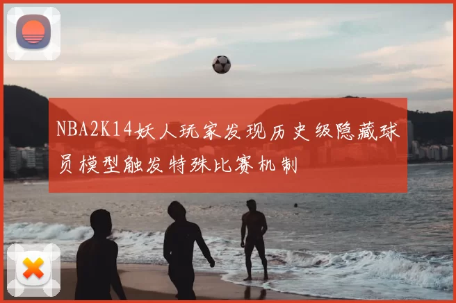 NBA2K14妖人玩家发现历史级隐藏球员模型触发特殊比赛机制