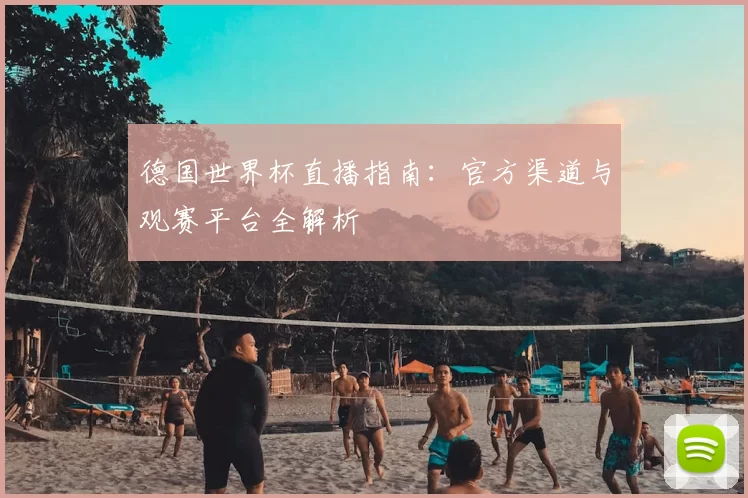 德国世界杯直播指南：官方渠道与观赛平台全解析