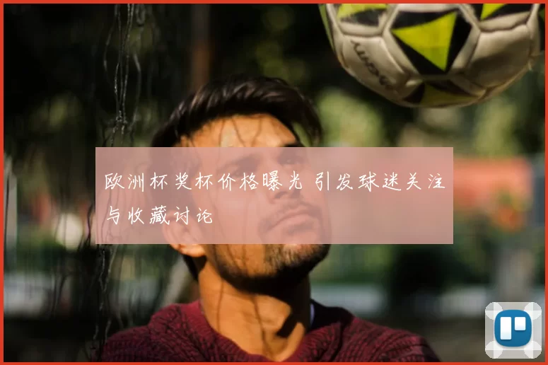 欧洲杯奖杯价格曝光 引发球迷关注与收藏讨论