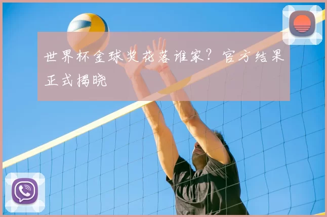 世界杯金球奖花落谁家?官方结果正式揭晓
