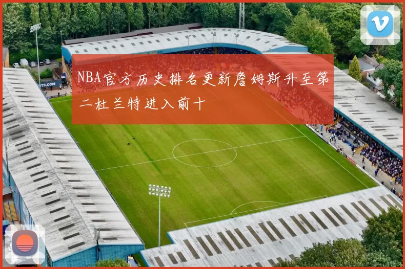 NBA官方历史排名更新詹姆斯升至第二杜兰特进入前十