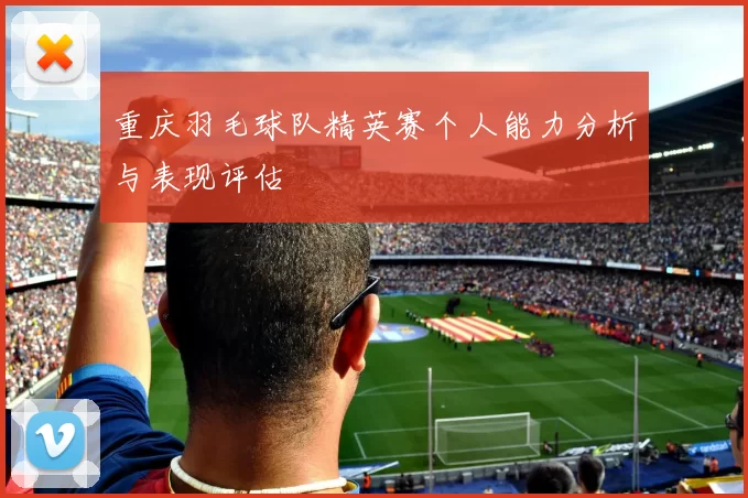 重庆羽毛球队精英赛个人能力分析与表现评估