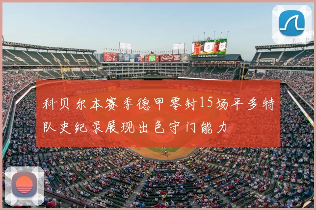 科贝尔本赛季德甲零封15场平多特队史纪录展现出色守门能力