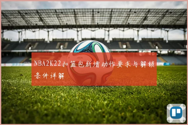 NBA2K22扣篮包新增动作要求与解锁条件详解