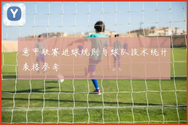 意甲联赛进球规则与球队技术统计表格参考