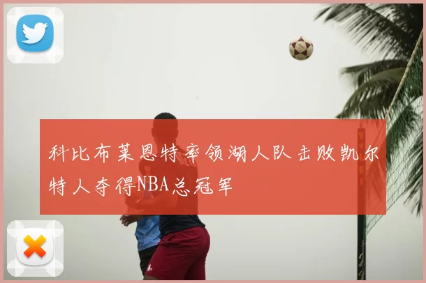 科比布莱恩特率领湖人队击败凯尔特人夺得NBA总冠军