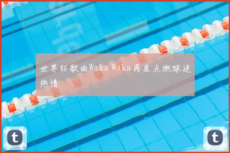 世界杯歌曲Waka Waka再度点燃球迷热情