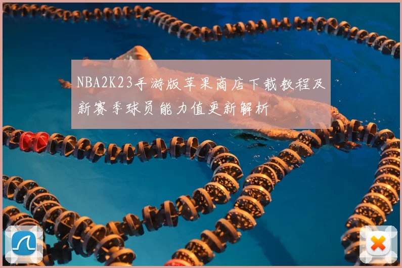NBA2K23手游版苹果商店下载教程及新赛季球员能力值更新解析