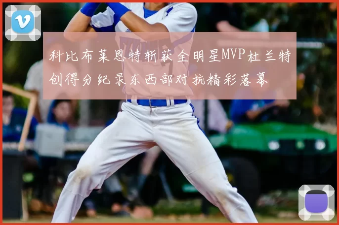 科比布莱恩特斩获全明星MVP杜兰特创得分纪录东西部对抗精彩落幕