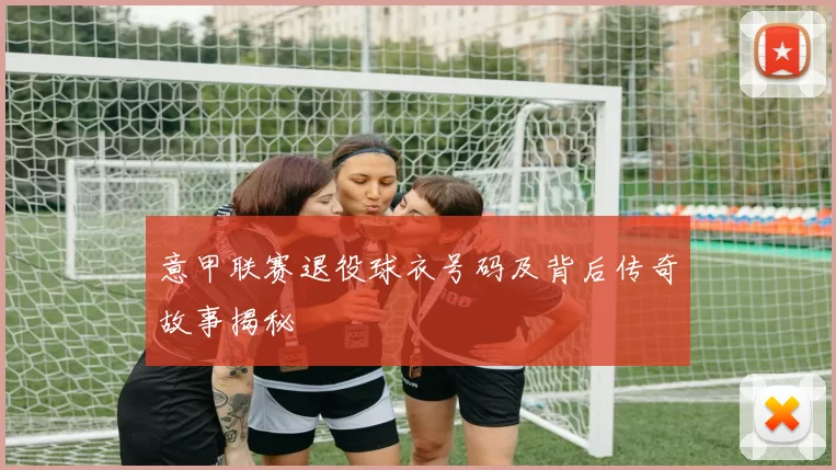 意甲联赛退役球衣号码及背后传奇故事揭秘