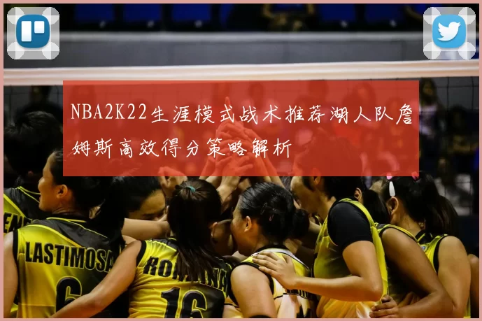 NBA2K22生涯模式战术推荐湖人队詹姆斯高效得分策略解析