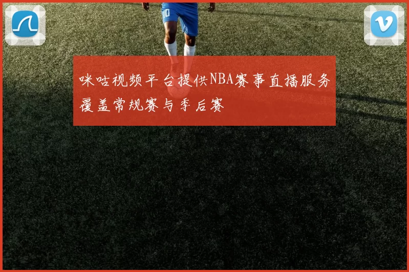 咪咕视频平台提供NBA赛事直播服务覆盖常规赛与季后赛