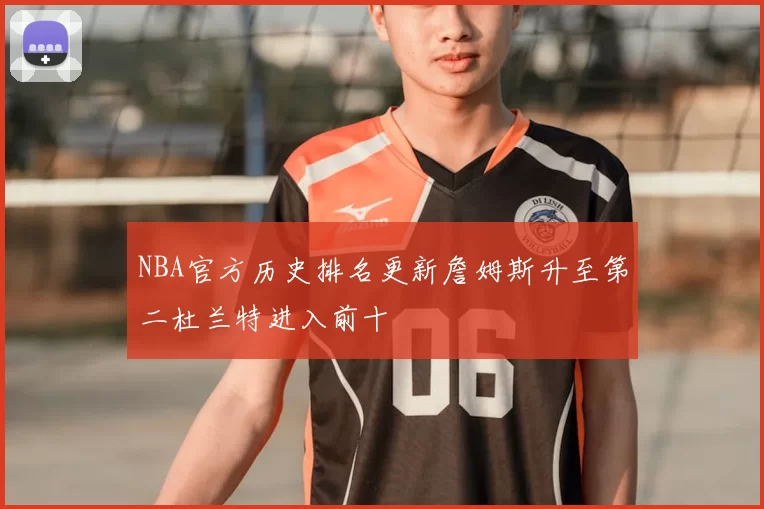 NBA官方历史排名更新詹姆斯升至第二杜兰特进入前十