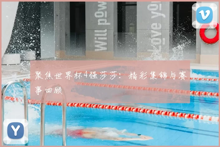 聚焦世界杯4强莎莎:精彩集锦与赛事回顾