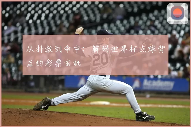 从扑救到命中:解码世界杯点球背后的彩票玄机
