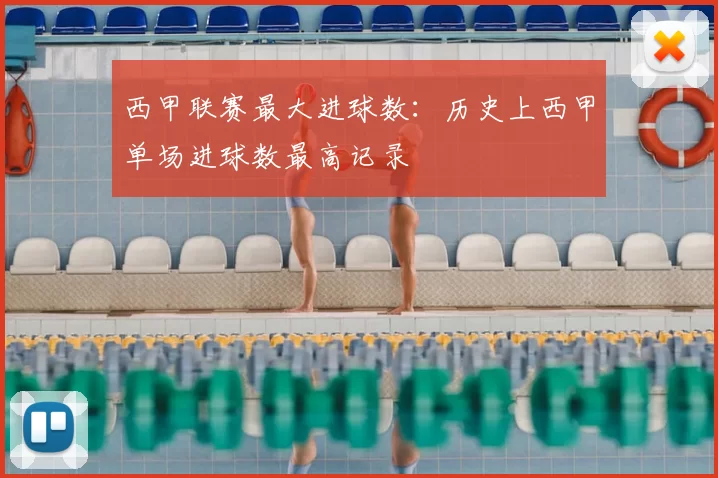 西甲联赛最大进球数：历史上西甲单场进球数最高记录