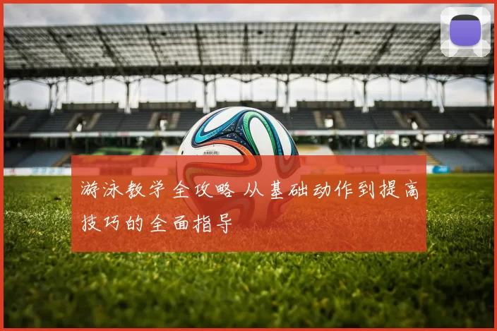 游泳教学全攻略 从基础动作到提高技巧的全面指导