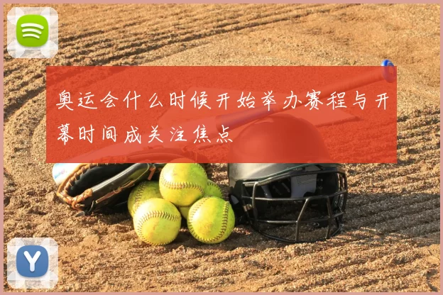 奥运会什么时候开始举办赛程与开幕时间成关注焦点