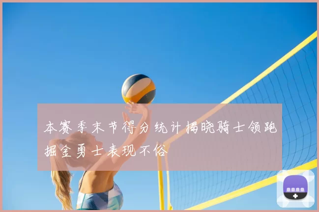 本赛季末节得分统计揭晓骑士领跑掘金勇士表现不俗