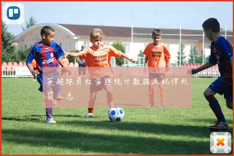 英超球员红黄牌统计数据及纪律处罚汇总