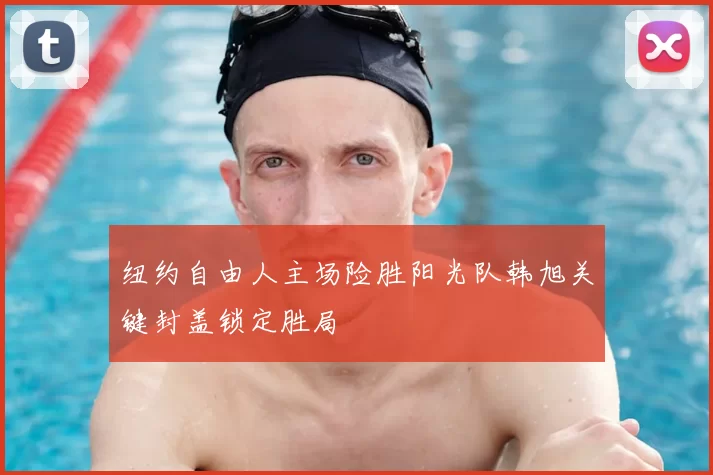 纽约自由人主场险胜阳光队韩旭关键封盖锁定胜局
