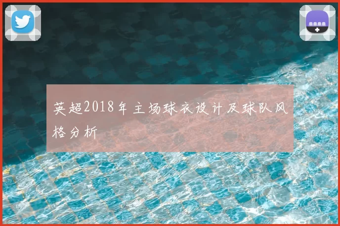 英超2018年主场球衣设计及球队风格分析