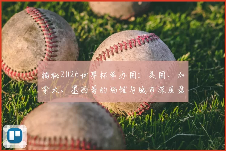 揭秘2026世界杯举办国:美国、加拿大、墨西哥的场馆与城市深度盘点