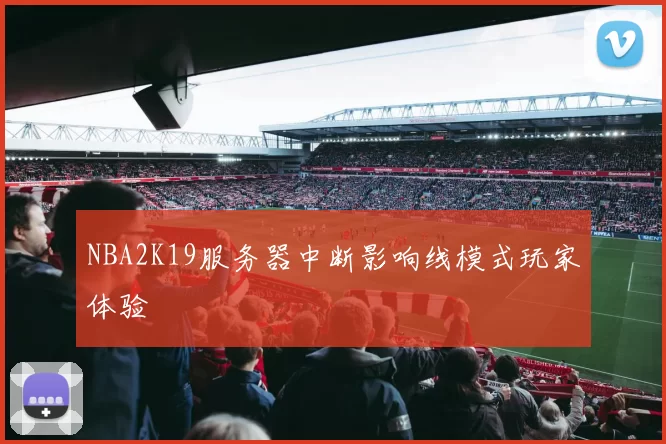 NBA2K19服务器中断影响线模式玩家体验