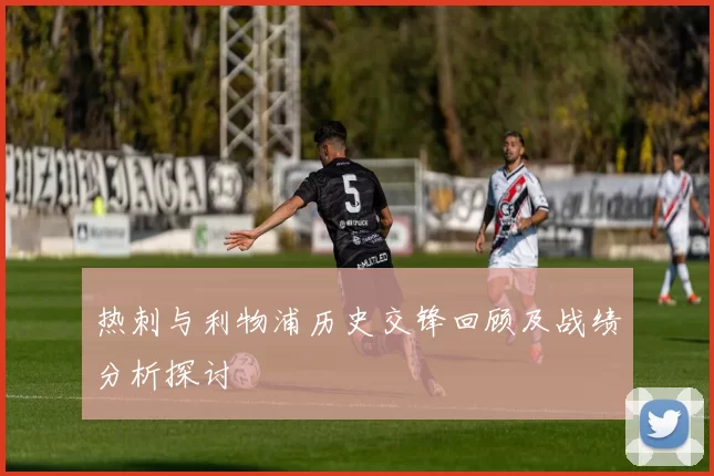 热刺与利物浦历史交锋回顾及战绩分析探讨