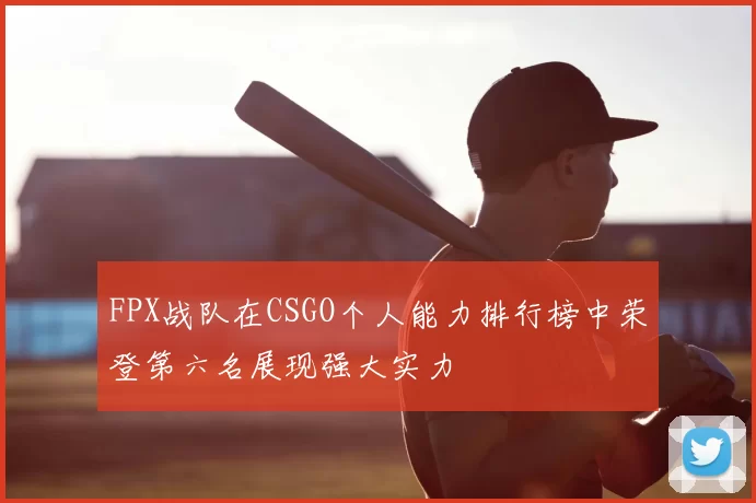 FPX战队在CSGO个人能力排行榜中荣登第六名展现强大实力