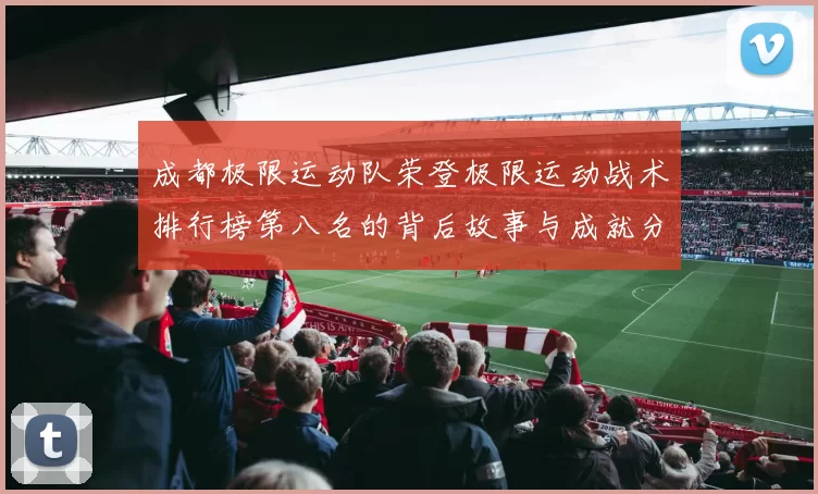 成都极限运动队荣登极限运动战术排行榜第八名的背后故事与成就分析