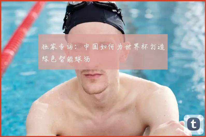 独家专访：中国如何为世界杯打造绿色智能球场