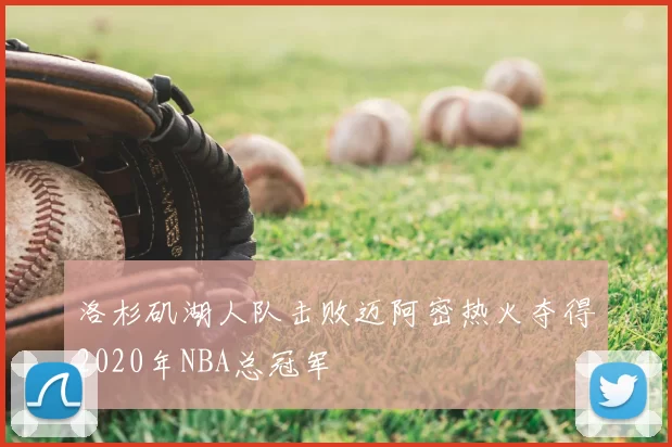 洛杉矶湖人队击败迈阿密热火夺得2020年NBA总冠军