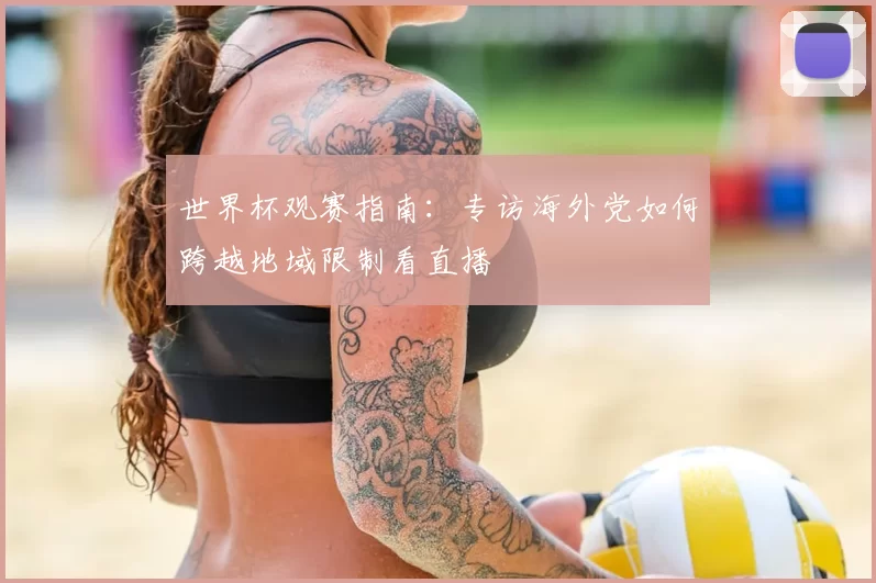 世界杯观赛指南:专访海外党如何跨越地域限制看直播