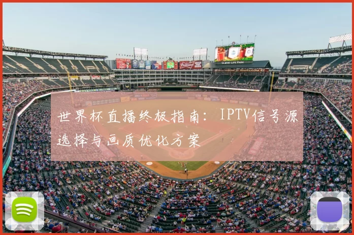 世界杯直播终极指南:IPTV信号源选择与画质优化方案