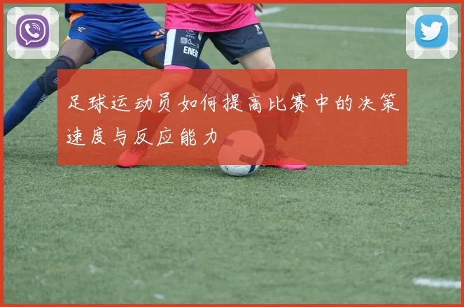 足球运动员如何提高比赛中的决策速度与反应能力