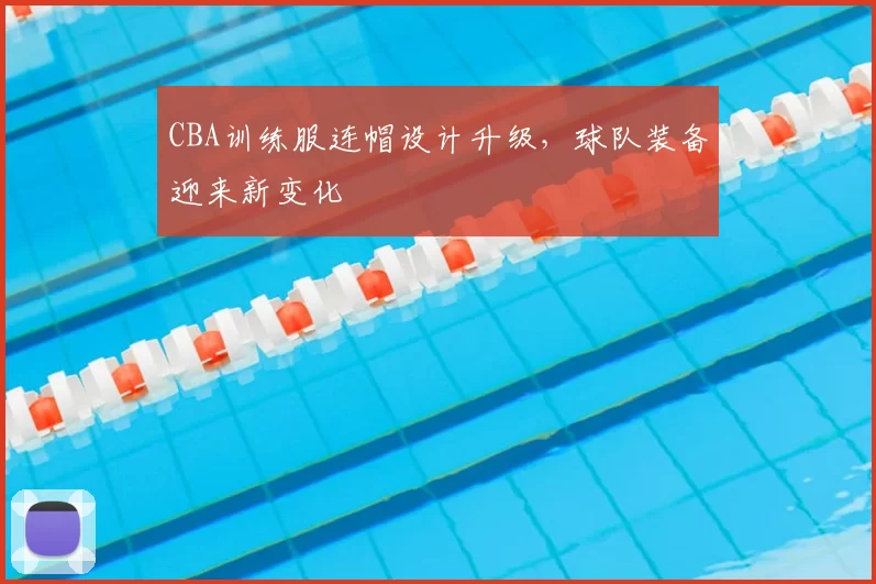 CBA训练服连帽设计升级,球队装备迎来新变化