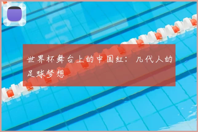 世界杯舞台上的中国红:几代人的足球梦想