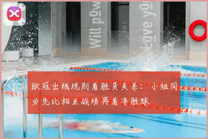 欧冠出线规则看胜负关系:小组同分先比相互战绩再看净胜球