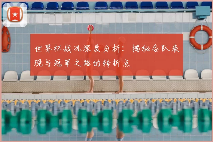 世界杯战况深度分析:揭秘各队表现与冠军之路的转折点