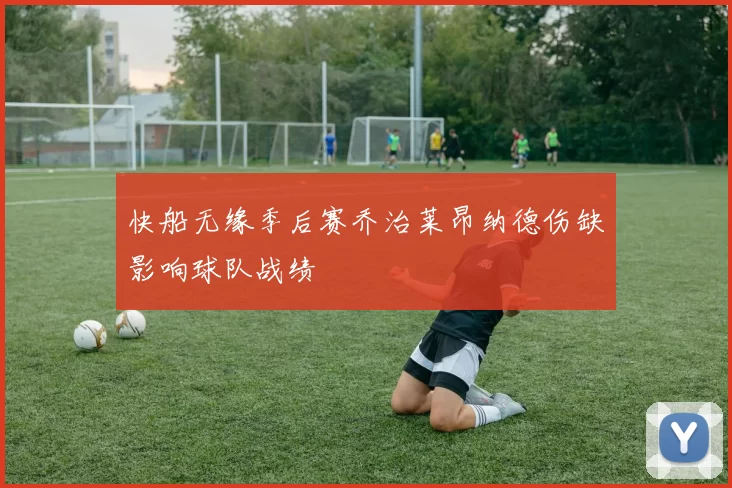 快船无缘季后赛乔治莱昂纳德伤缺影响球队战绩