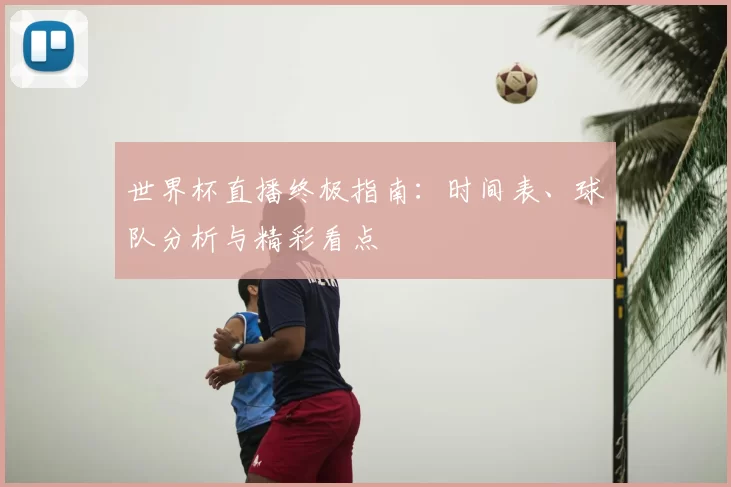 世界杯直播终极指南:时间表、球队分析与精彩看点