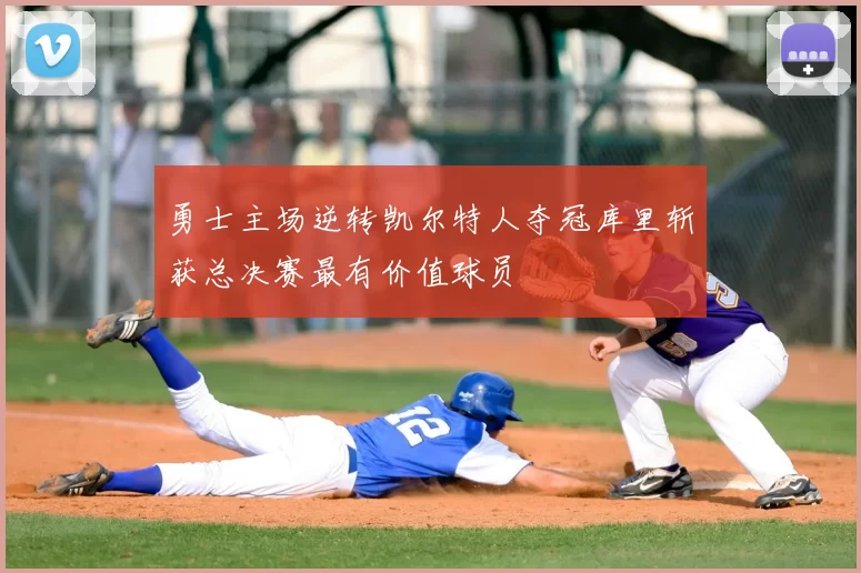 勇士主场逆转凯尔特人夺冠库里斩获总决赛最有价值球员