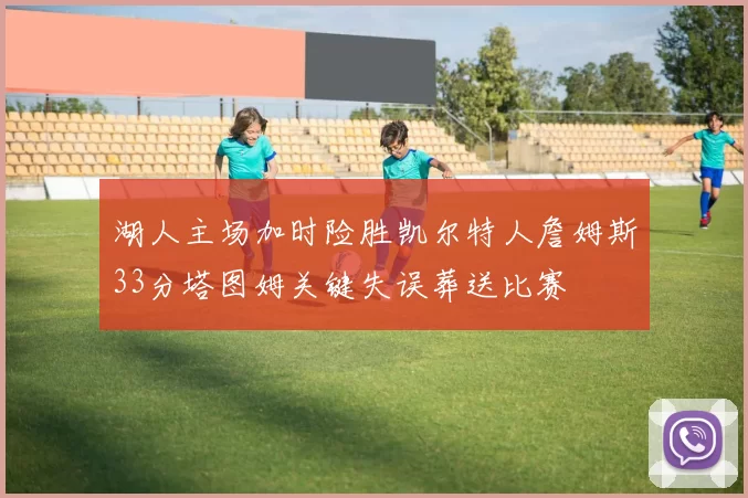 湖人主场加时险胜凯尔特人詹姆斯33分塔图姆关键失误葬送比赛