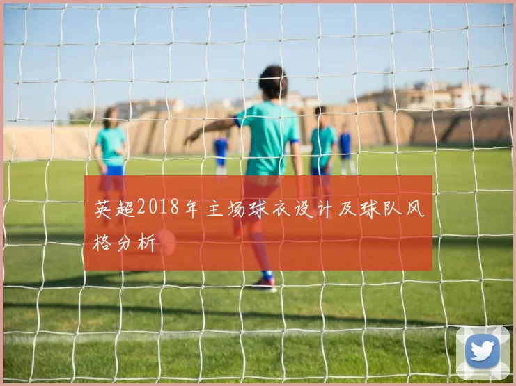 英超2018年主场球衣设计及球队风格分析
