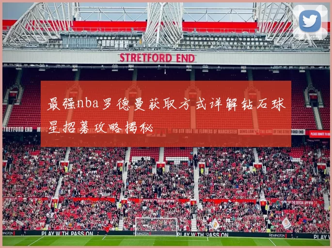 最强nba罗德曼获取方式详解钻石球星招募攻略揭秘