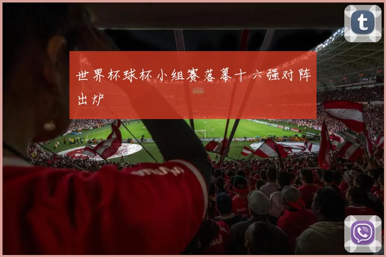 世界杯球杯小组赛落幕十六强对阵出炉