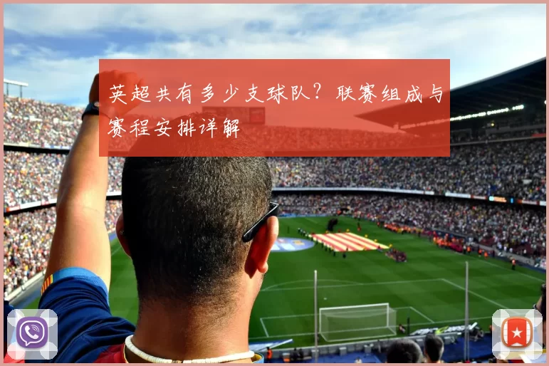 英超共有多少支球队？联赛组成与赛程安排详解