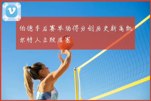 伯德季后赛单场得分创历史新高凯尔特人击败活塞